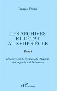 Les archives et l'Etat au XVIIIe siècle. Vol. 6. Les archivistes du Lyonnais, du Dauphiné, du Languedoc et de la Provence