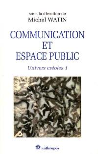 Univers créoles. Vol. 1. Communication et espace public