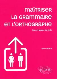 Maîtriser la grammaire et l'orthographe : jeux et leçons de style