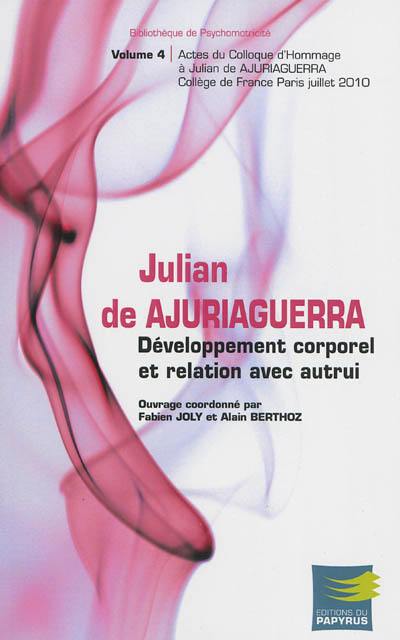 Julian de Ajuriaguerra et la naissance de la psychomotricité. Vol. 4. Développement corporel et relation avec autrui : actes du colloque d'hommage à Julian de Ajuriaguerra, Collège de France, Paris, juillet 2010