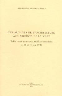 Des archives de l'architecture aux archives de la ville : table ronde tenue aux Archives nationales les 18-19 juin 1998