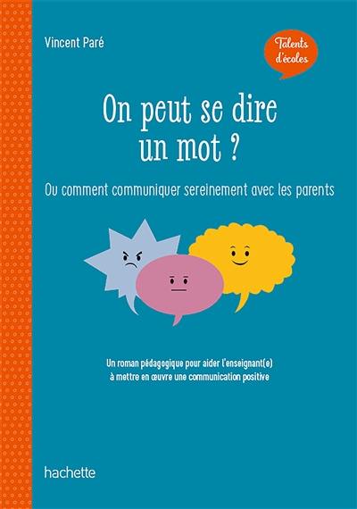 On peut se dire un mot ? ou Comment communiquer sereinement avec les parents : un roman pédagogique pour aider l'enseignant(e) à mettre en oeuvre une communication positive