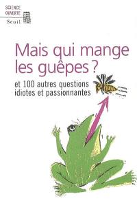 Mais qui mange les guêpes ? : et 100 autres questions idiotes et passionnantes