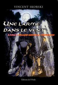 Une larme dans le vent. Vol. 2. Quand germe la vengeance