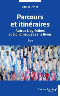 Parcours et itinéraires : autres labyrinthes et bibliothèques sans livres : essai