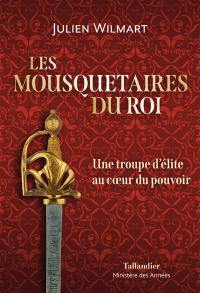 Les mousquetaires du roi : une troupe d'élite au coeur du pouvoir