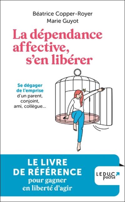 La dépendance affective, s'en libérer : se dégager de l'emprise d'un parent, conjoint, ami, collègue...