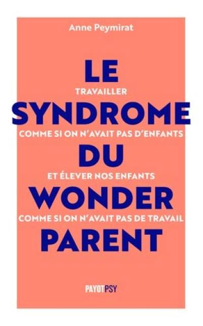 Le syndrome du wonderparent : travailler comme si on n'avait pas d'enfants et élever nos enfants comme si on n'avait pas de travail