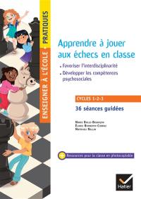 Apprendre à jouer aux échecs en classe : travailler les compétences du socle commun, développer les compétences psychosociales, favoriser l'interdisciplinarité : cycles 1, 2, 3