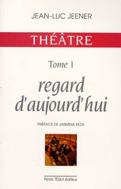 Théâtre. Vol. 1. Regards d'aujourd'hui