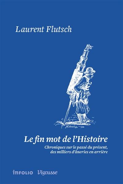 Le fin mot de l'histoire : chroniques sur le passé du présent, des milliers d'âneries en arrière. Vol. 1