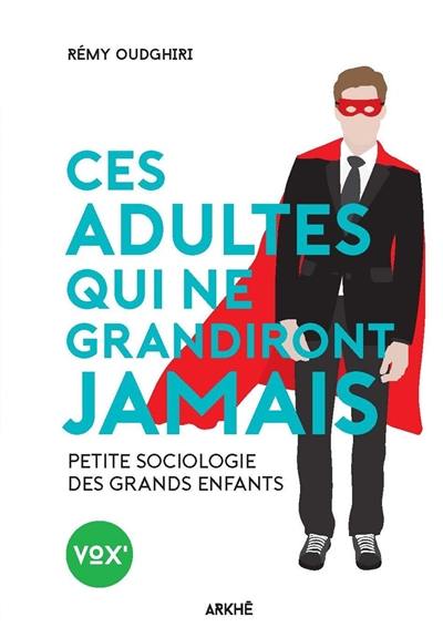 Ces adultes qui ne grandiront jamais : petite sociologie des grands enfants