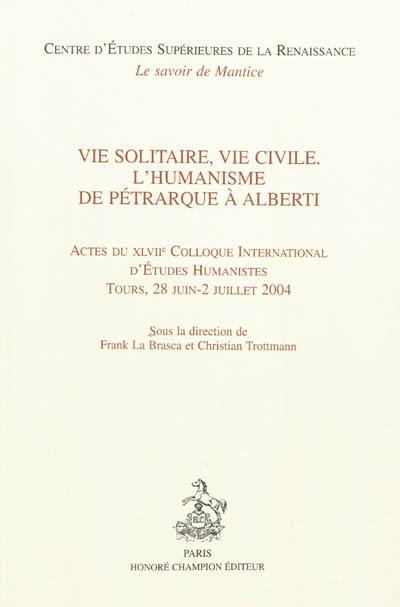 Vie solitaire, vie civile : l'humanisme de Pétrarque à Alberti : actes du XLVIIe Colloque international d'études humanistes, Tours, 28 juin-2 juillet 2004