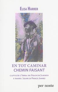 En tot caminar : capvath l'obra de Francis Jammes. Chemin faisant : à travers l'oeuvre de Francis Jammes