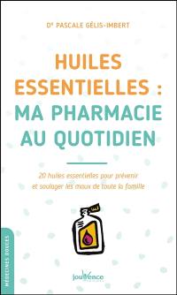 Huiles essentielles : ma pharmacie au quotidien : 20 huiles essentielles pour prévenir et soulager les maux de toute la famille