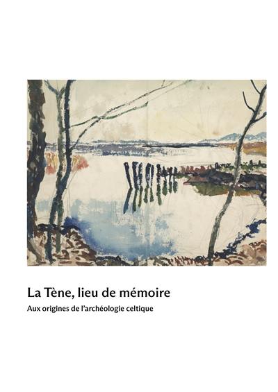 La Tène, lieu de mémoire : aux origines de l'archéologie celtique