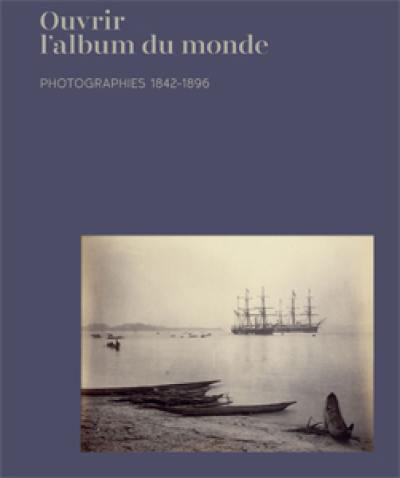 Ouvrir l'album du monde : photographies 1842-1896