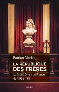 La république des frères : le Grand Orient de France de 1870 à 1940 : penser la cité idéale