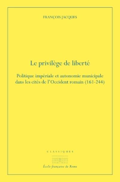 Le privilège de liberté : politique impériale et autonomie municipale dans les cités de l'Occident romain (161-244)