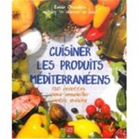 Cuisiner les produits méditerranéens : 130 recettes pour ensoleiller votre cuisine