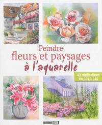 Peindre fleurs et paysages à l'aquarelle : 43 réalisations en pas à pas