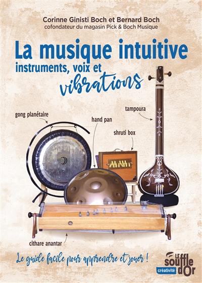 La musique intuitive : instruments, voix et vibrations : le guide facile pour apprendre et jouer !