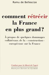 Comment rétrécir la France en plus grand ? : à propos de quelques dommages collatéraux de la construction européenne sur la France