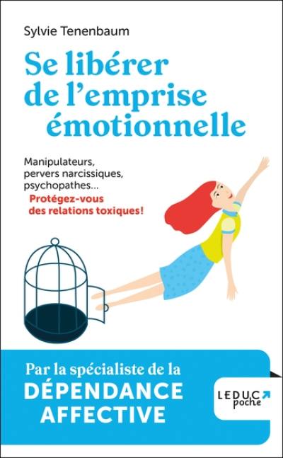 Se libérer de l'emprise émotionnelle : manipulateurs, pervers narcissiques, psychopathes... : protégez-vous des relations toxiques !