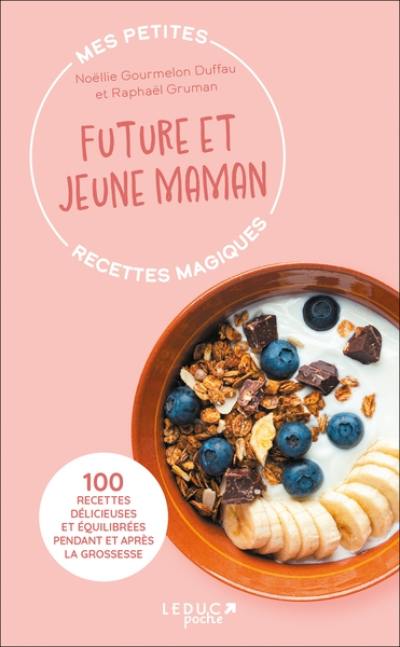 Mes petites recettes magiques future et jeune maman : 100 recettes délicieuses et équilibrées pendant et après la grossesse