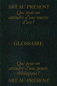 Art au présent : glossaire : que peut-on attendre d'une oeuvre d'art ? Que peut-on attendre d'une pensée théologique ?