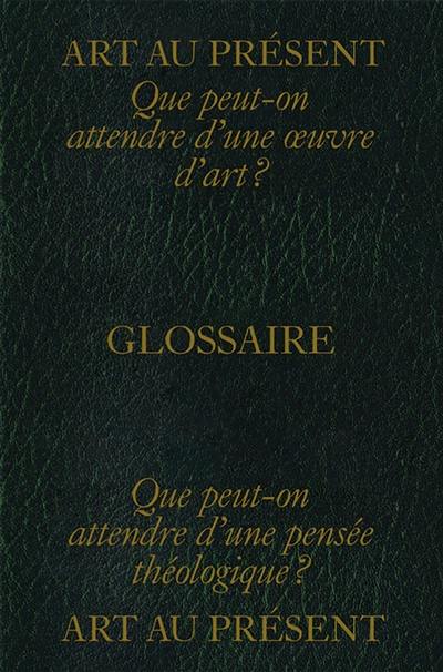 Art au présent : glossaire : que peut-on attendre d'une oeuvre d'art ? Que peut-on attendre d'une pensée théologique ?