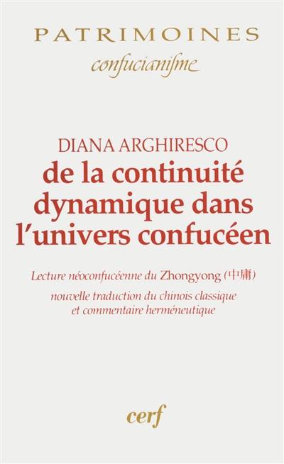 De la continuité dynamique dans l'univers confucéen : lecture néoconfucéenne du Zhongyong : nouvelle traduction du chinois classique et commentaire herméneutique