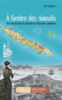 A l'ombre des niaoulis : une aristocrate et pionnière en Nouvelle-Calédonie