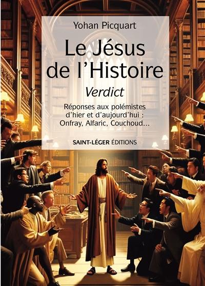 Le Jésus de l'histoire, verdict : réponses aux polémistes d'hier et d'aujourd'hui : Onfray, Alfaric, Couchoud...