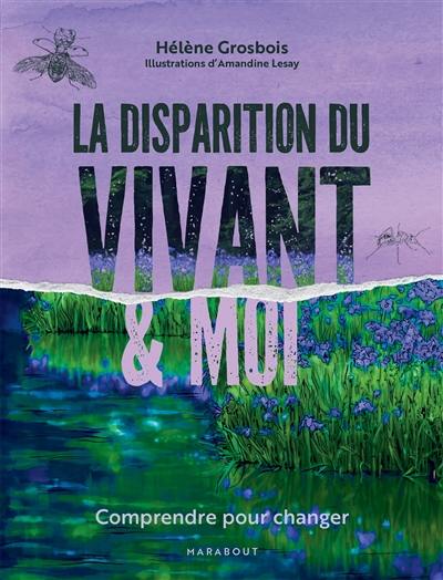 La disparition du vivant & moi : comprendre pour changer