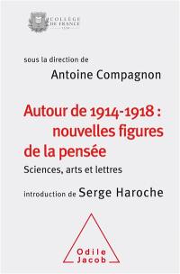 Autour de 1914-1918 : nouvelles figures de la pensée : sciences, arts et lettres, colloque annuel 2014