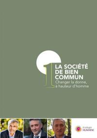 La société de bien commun. Vol. 1. Changer la donne, à hauteur d'homme