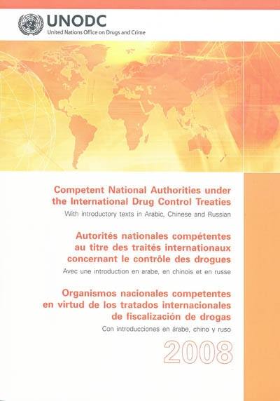 Competent national authorities under the international drug control treaties. Autorités nationales compétentes au titre des traités internationaux concernant le contrôle des drogues. Organismos nacionales competentes en virtud de los tratados internacionales de fiscalizacion de drogas