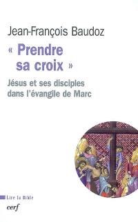 Prendre sa croix : Jésus et ses disciples dans l'Evangile de Marc