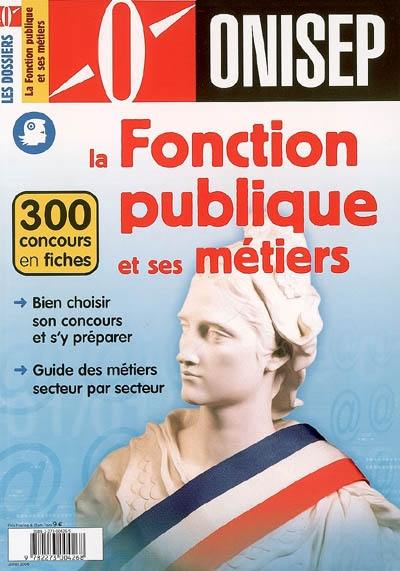 La fonction publique et ses métiers : 300 concours en fiches : bien choisir son concours et s'y préparer, guide des métiers secteur par secteur