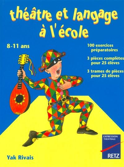 Théâtre et langage à l'école, 8-11 ans : 100 exercices préparatoires, 3 pièces complètes pour 25 élèves, 3 trames de pièces pour 25 élèves