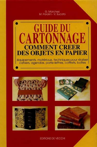 Guide du cartonnage : comment créer des objets en papier : équipements, matériaux, techniques pour réaliser cahiers, agendas, porte-lettres, coffrets, boîtes