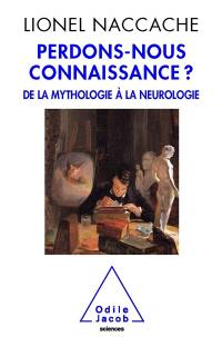 Perdons-nous connaissance ? : de la mythologie à la neurologie