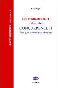 Les fondamentaux du droit de la concurrence. Vol. 2. Pratiques déloyales et abusives