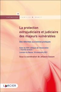 La protection extrajudiciaire et judiciaire des majeurs vulnérables : des réformes aux bonnes pratiques : actes du XVIe colloque de l'association Famille & droit, Louvain-la-Neuve, 18 novembre 2021