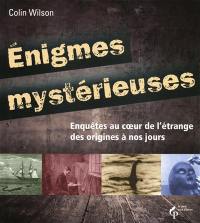 Enigmes mystérieuses : enquêtes au coeur de l'étrange des origines à nos jours