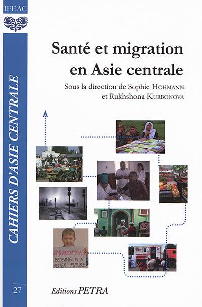 Cahiers d'Asie centrale, n° 27. Santé et migrations en Asie centrale : vulnérabilités, stratégies d'adaptation, représentations des risques : publié à l'occasion des 25 ans de l'IFEAC