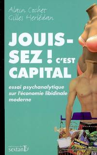 Jouissez ! c'est capital : essai psychanalytique sur l'économie libidinale moderne