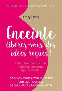 Enceinte : libérez-vous des idées reçues ! : ce qu'on vous a toujours dit sur la grossesse, ce qu'il faut vraiment savoir