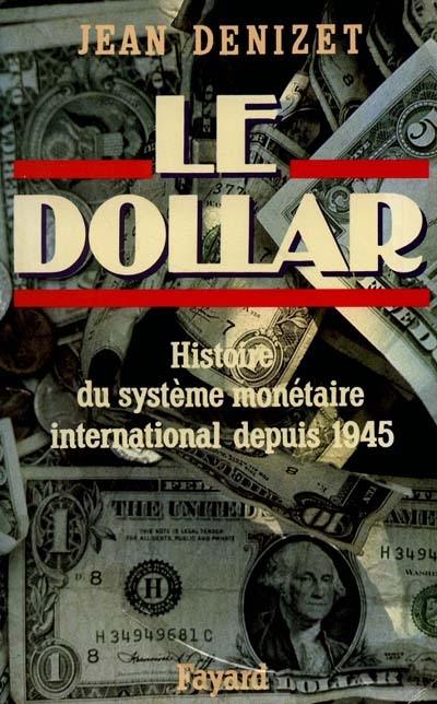 Le Dollar : histoire du système monétaire international depuis 1945